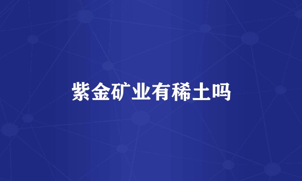 紫金矿业有稀土吗