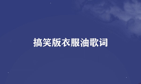搞笑版衣服油歌词