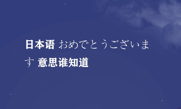 日本语 おめでとうございます 意思谁知道