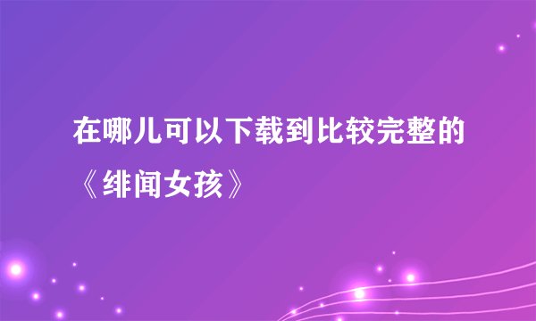 在哪儿可以下载到比较完整的《绯闻女孩》