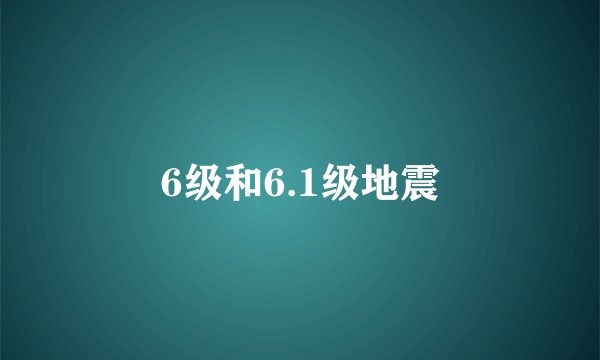 6级和6.1级地震