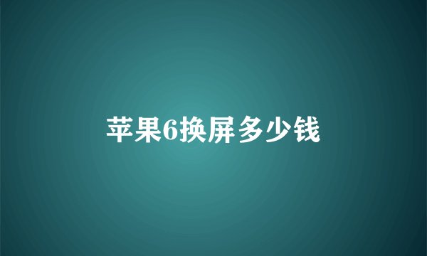 苹果6换屏多少钱