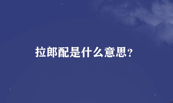 拉郎配是什么意思？