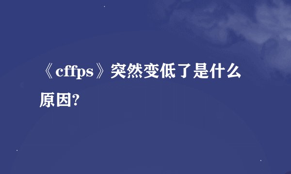 《cffps》突然变低了是什么原因?