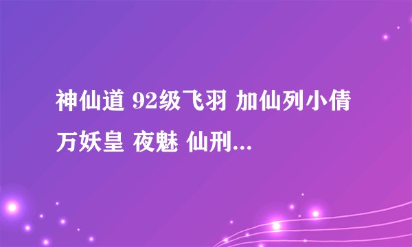神仙道 92级飞羽 加仙列小倩 万妖皇 夜魅 仙刑天 阵型如何布 还有每个人的命格 求高手解答