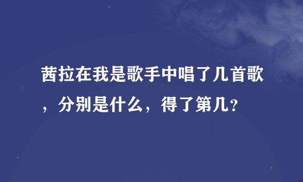 茜拉在我是歌手中唱了几首歌，分别是什么，得了第几？