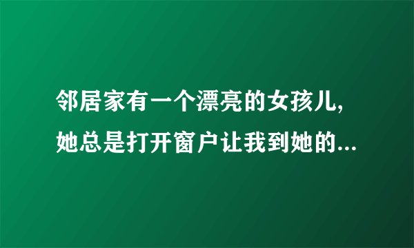 邻居家有一个漂亮的女孩儿,她总是打开窗户让我到她的家里来是那首歌的歌词