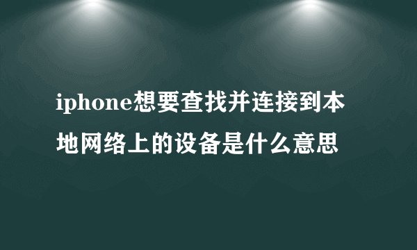 iphone想要查找并连接到本地网络上的设备是什么意思