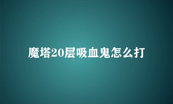 魔塔20层吸血鬼怎么打