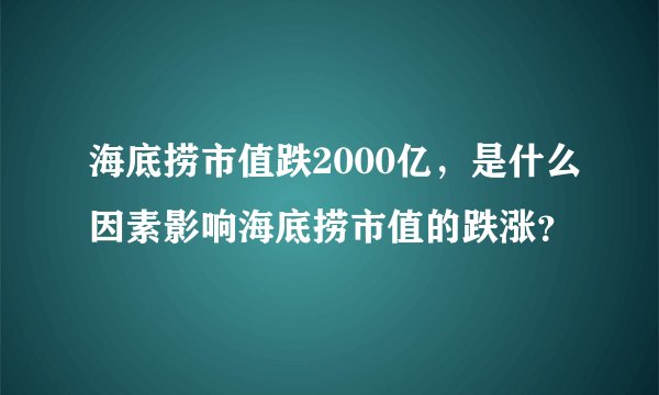 海底捞市值跌2000亿，是什么因素影响海底捞市值的跌涨？