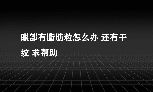 眼部有脂肪粒怎么办 还有干纹 求帮助
