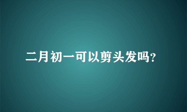二月初一可以剪头发吗？
