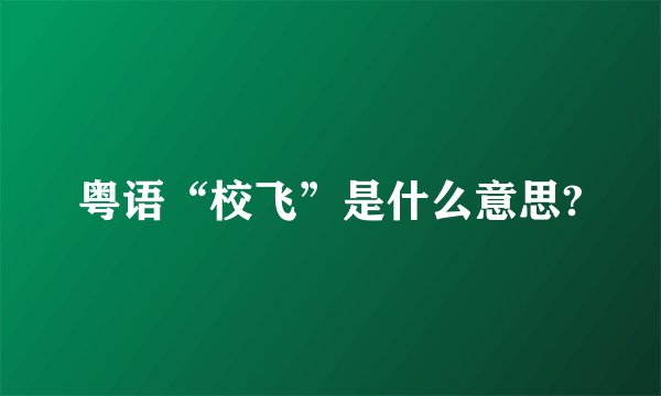 粤语“校飞”是什么意思?