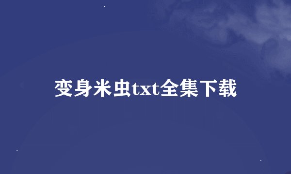 变身米虫txt全集下载