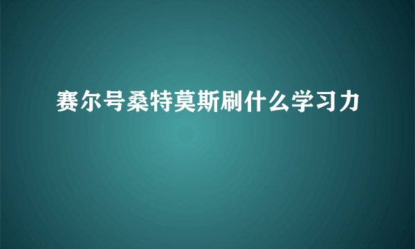 赛尔号桑特莫斯刷什么学习力