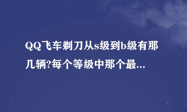 QQ飞车剃刀从s级到b级有那几辆?每个等级中那个最好，要如何获得，求解