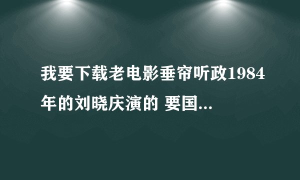 我要下载老电影垂帘听政1984年的刘晓庆演的 要国语配音的 哪有啊