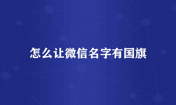 怎么让微信名字有国旗
