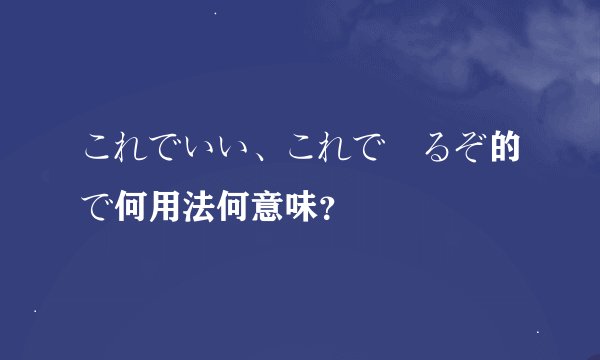 これでいい、これで帰るぞ的で何用法何意味？