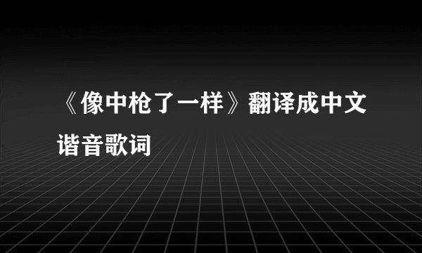 《像中枪了一样》翻译成中文谐音歌词