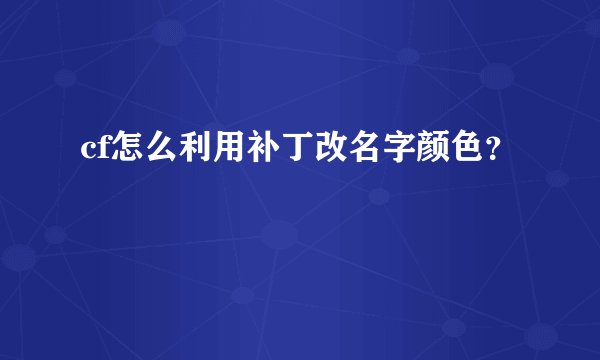 cf怎么利用补丁改名字颜色？
