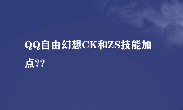 QQ自由幻想CK和ZS技能加点??