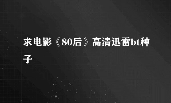 求电影《80后》高清迅雷bt种子