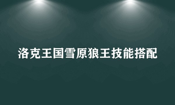 洛克王国雪原狼王技能搭配
