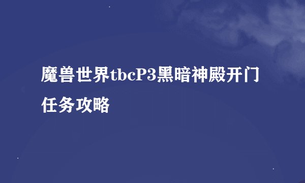 魔兽世界tbcP3黑暗神殿开门任务攻略