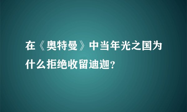 在《奥特曼》中当年光之国为什么拒绝收留迪迦？