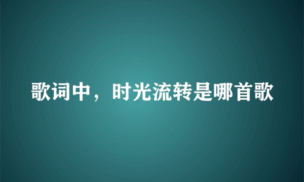 歌词中，时光流转是哪首歌