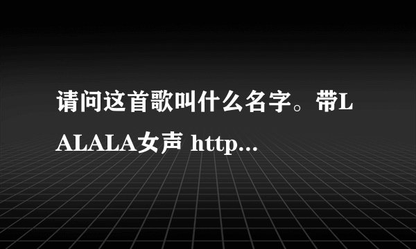 请问这首歌叫什么名字。带LALALA女声 http://www.111ttt.com/ 第142首，