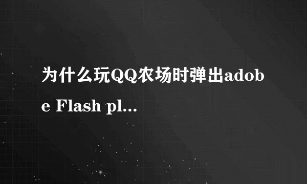 为什么玩QQ农场时弹出adobe Flash player 设置，如何关闭？