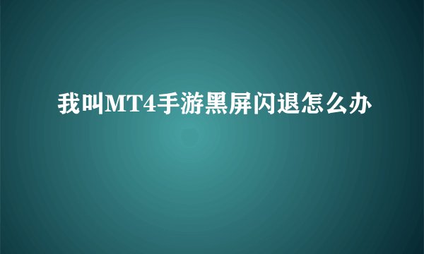 我叫MT4手游黑屏闪退怎么办