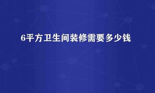 6平方卫生间装修需要多少钱