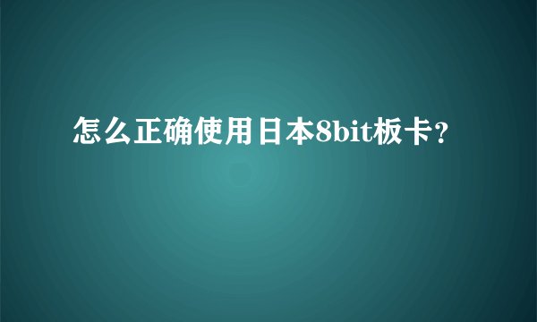 怎么正确使用日本8bit板卡？
