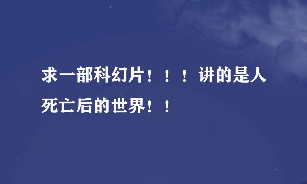 求一部科幻片！！！讲的是人死亡后的世界！！