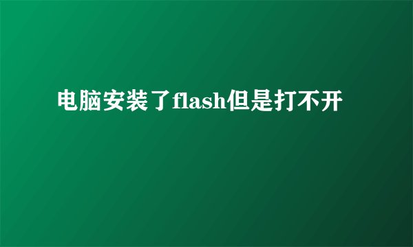 电脑安装了flash但是打不开
