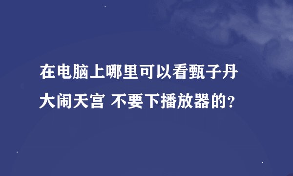 在电脑上哪里可以看甄子丹 大闹天宫 不要下播放器的？