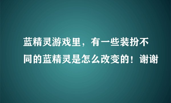 蓝精灵游戏里，有一些装扮不同的蓝精灵是怎么改变的！谢谢