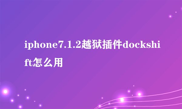 iphone7.1.2越狱插件dockshift怎么用