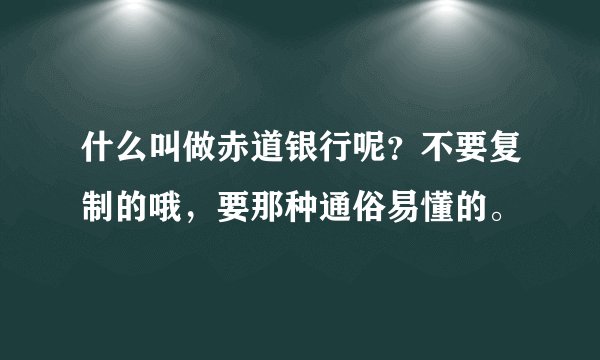 什么叫做赤道银行呢？不要复制的哦，要那种通俗易懂的。
