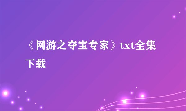 《网游之夺宝专家》txt全集下载