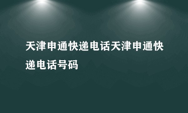 天津申通快递电话天津申通快递电话号码