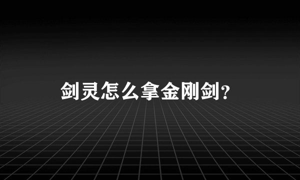 剑灵怎么拿金刚剑？