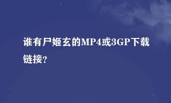 谁有尸姬玄的MP4或3GP下载链接？