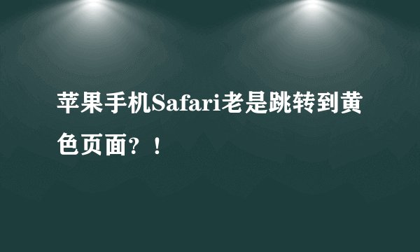 苹果手机Safari老是跳转到黄色页面？！