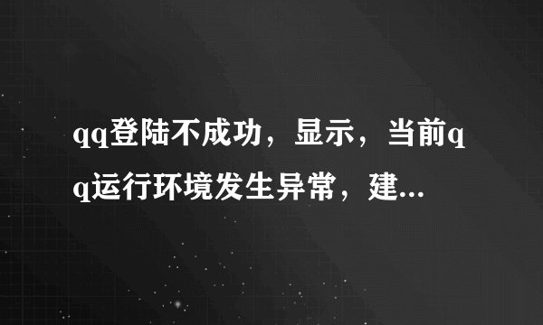 qq登陆不成功，显示，当前qq运行环境发生异常，建议您使用专业的杀毒软件进行清理后在尝试重新登录