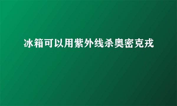 冰箱可以用紫外线杀奥密克戎