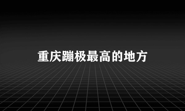 重庆蹦极最高的地方